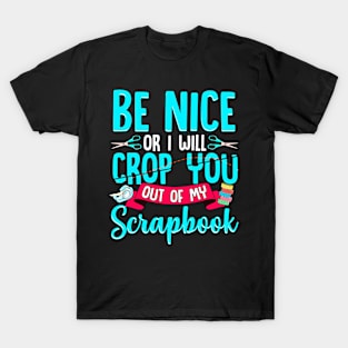 Be Nice Or I Will Crop You Out Of My Scrapbook Funny T-Shirt